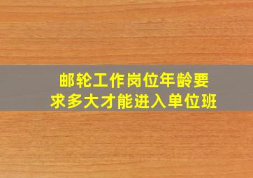 邮轮工作岗位年龄要求多大才能进入单位班