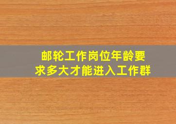 邮轮工作岗位年龄要求多大才能进入工作群