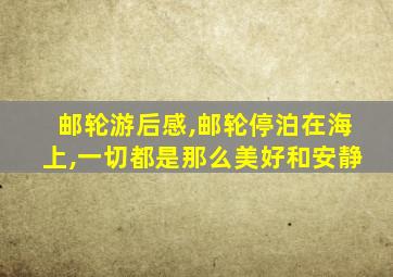 邮轮游后感,邮轮停泊在海上,一切都是那么美好和安静