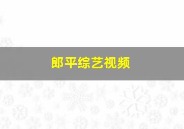 郎平综艺视频