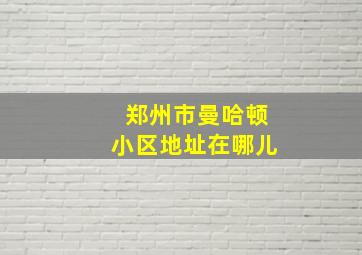 郑州市曼哈顿小区地址在哪儿