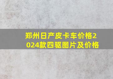 郑州日产皮卡车价格2024款四驱图片及价格