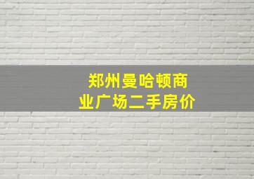 郑州曼哈顿商业广场二手房价