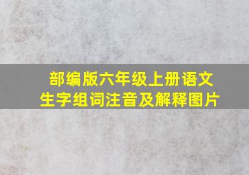 部编版六年级上册语文生字组词注音及解释图片