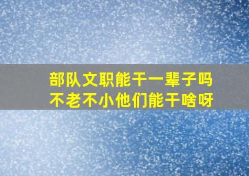 部队文职能干一辈子吗不老不小他们能干啥呀