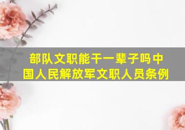 部队文职能干一辈子吗中国人民解放军文职人员条例