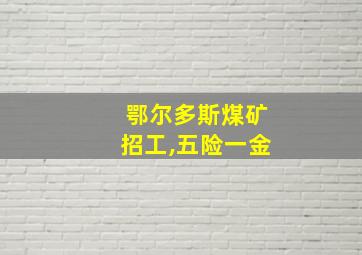 鄂尔多斯煤矿招工,五险一金