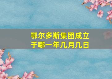 鄂尔多斯集团成立于哪一年几月几日