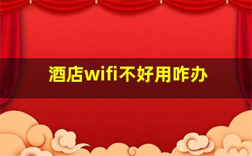 酒店wifi不好用咋办