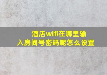 酒店wifi在哪里输入房间号密码呢怎么设置