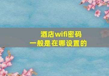 酒店wifi密码一般是在哪设置的