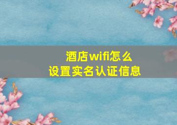 酒店wifi怎么设置实名认证信息