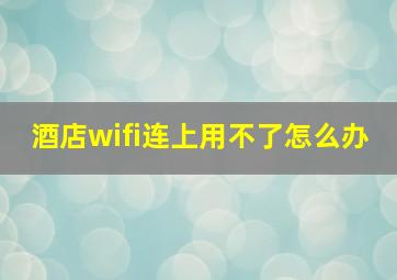 酒店wifi连上用不了怎么办