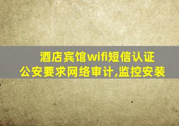 酒店宾馆wifi短信认证公安要求网络审计,监控安装