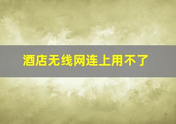 酒店无线网连上用不了