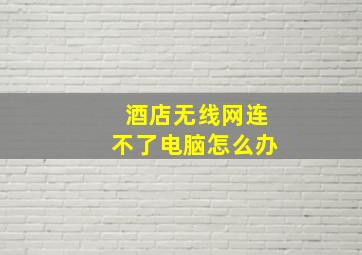 酒店无线网连不了电脑怎么办