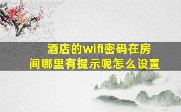 酒店的wifi密码在房间哪里有提示呢怎么设置