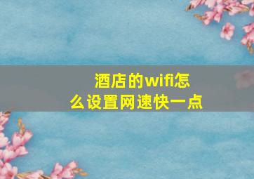 酒店的wifi怎么设置网速快一点