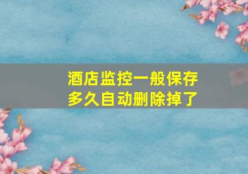 酒店监控一般保存多久自动删除掉了