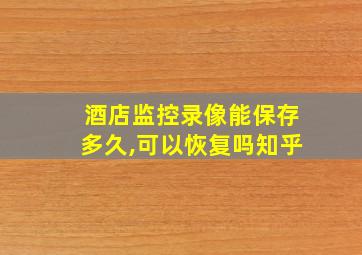 酒店监控录像能保存多久,可以恢复吗知乎