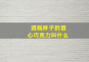 酒瓶样子的酒心巧克力叫什么