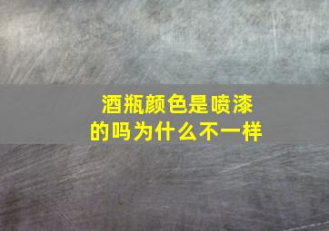 酒瓶颜色是喷漆的吗为什么不一样