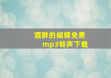 酒醉的蝴蝶免费mp3铃声下载