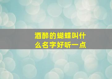 酒醉的蝴蝶叫什么名字好听一点