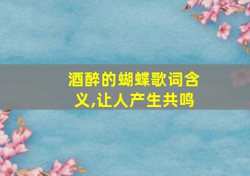 酒醉的蝴蝶歌词含义,让人产生共鸣