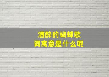 酒醉的蝴蝶歌词寓意是什么呢