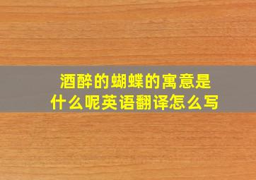 酒醉的蝴蝶的寓意是什么呢英语翻译怎么写