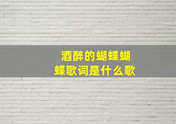 酒醉的蝴蝶蝴蝶歌词是什么歌