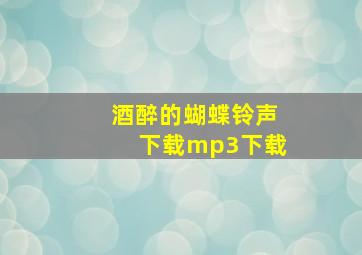 酒醉的蝴蝶铃声下载mp3下载