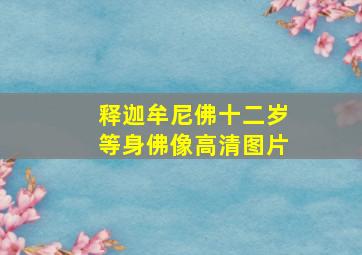 释迦牟尼佛十二岁等身佛像高清图片