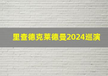 里查德克莱德曼2024巡演