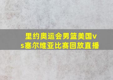 里约奥运会男篮美国vs塞尔维亚比赛回放直播