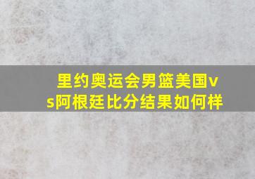 里约奥运会男篮美国vs阿根廷比分结果如何样