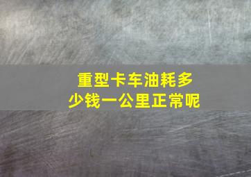 重型卡车油耗多少钱一公里正常呢