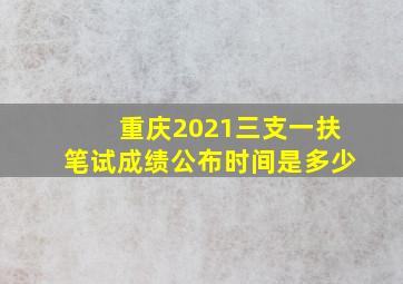 重庆2021三支一扶笔试成绩公布时间是多少