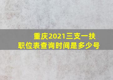 重庆2021三支一扶职位表查询时间是多少号