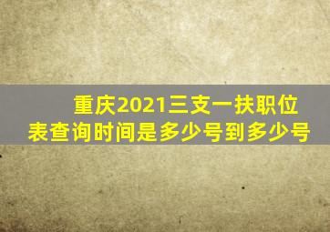 重庆2021三支一扶职位表查询时间是多少号到多少号