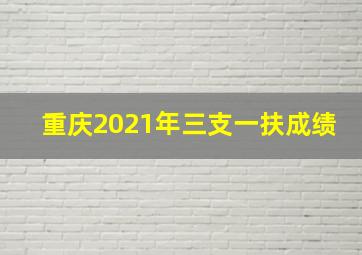 重庆2021年三支一扶成绩