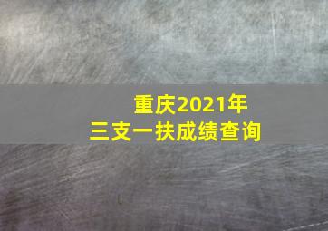 重庆2021年三支一扶成绩查询