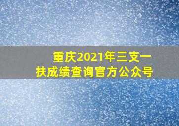 重庆2021年三支一扶成绩查询官方公众号