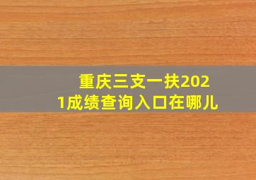 重庆三支一扶2021成绩查询入口在哪儿