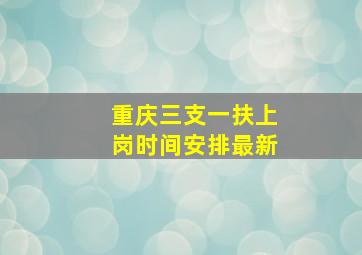 重庆三支一扶上岗时间安排最新