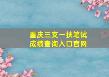 重庆三支一扶笔试成绩查询入口官网