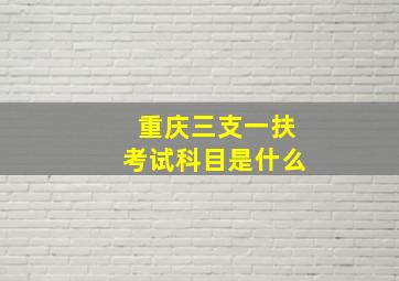 重庆三支一扶考试科目是什么