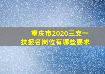 重庆市2020三支一扶报名岗位有哪些要求