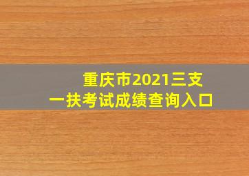 重庆市2021三支一扶考试成绩查询入口